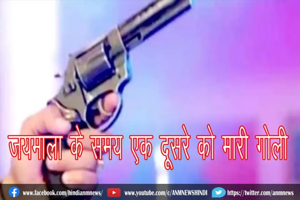 जयमाला के समय एक दूसरे को मारी गोली