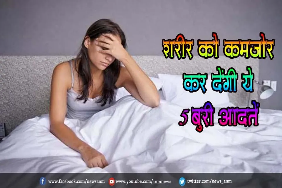 शरीर को कमजोर कर देंगी ये 5 बुरी आदतें