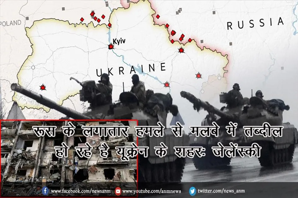 रूस के लगातार हमले से मलबे में तब्दील हो रहे है यूक्रेन के शहर: जेलेंस्की