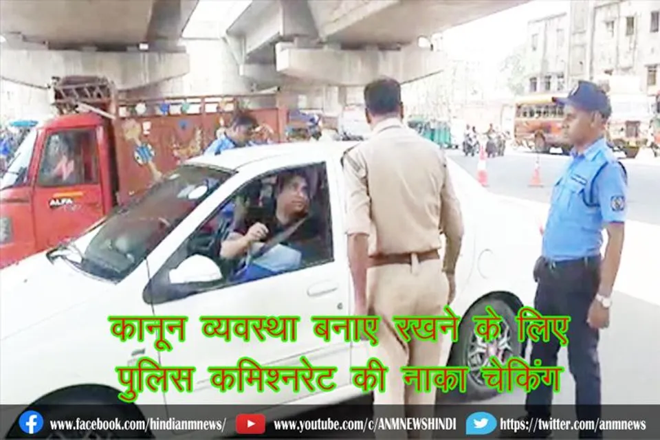 कानून व्यवस्था बनाए रखने के लिए पुलिस कमिश्नरेट की नाका चेकिंग