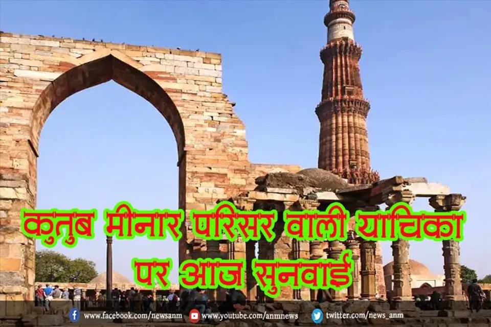 कुतुब मीनार परिसर वाली याचिका पर आज सुनवाई