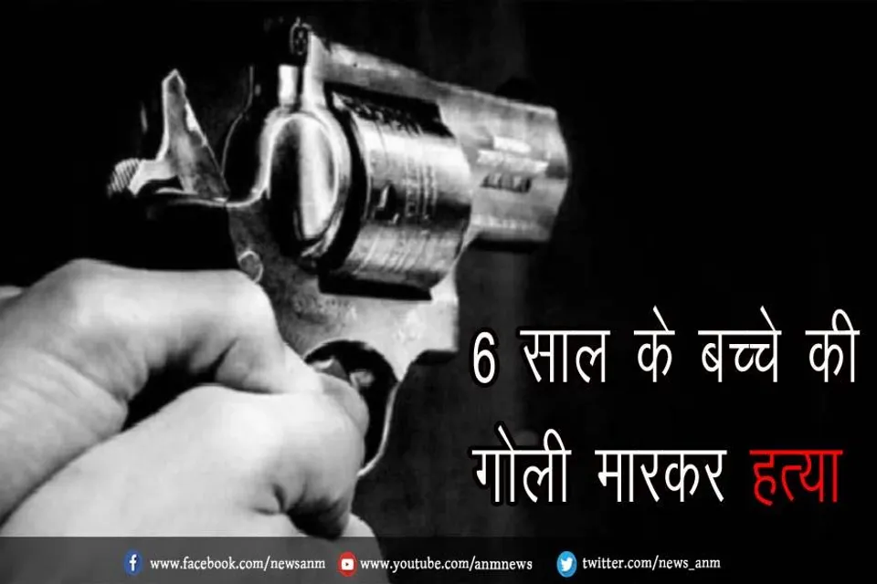 6 साल के बच्चे की गोली मारकर हत्या