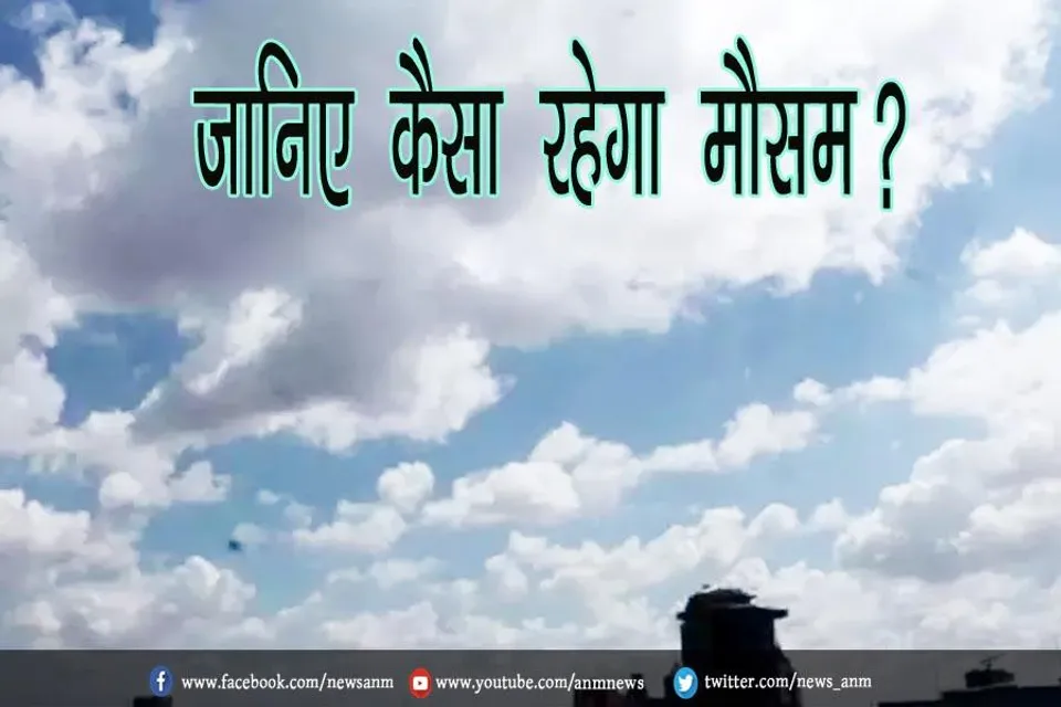जानिए कैसा रहेगा मौसम?