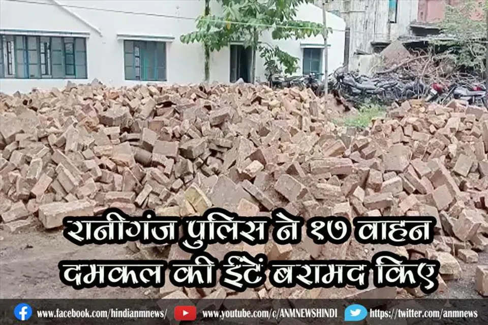 रानीगंज पुलिस ने 17 वाहन दमकल की ईंटें बरामद किए