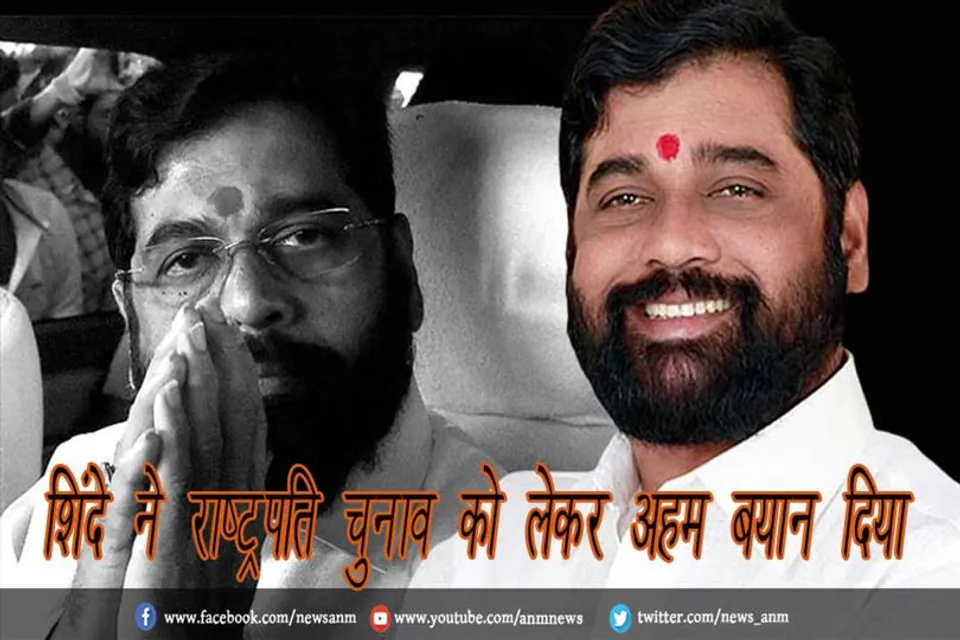 शिंदे ने राष्ट्रपति चुनाव को लेकर अहम बयान दिया