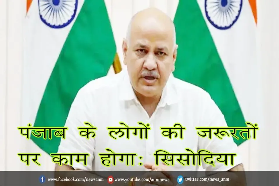 पंजाब के लोगों की जरूरतों पर काम होगा: सिसोदिया