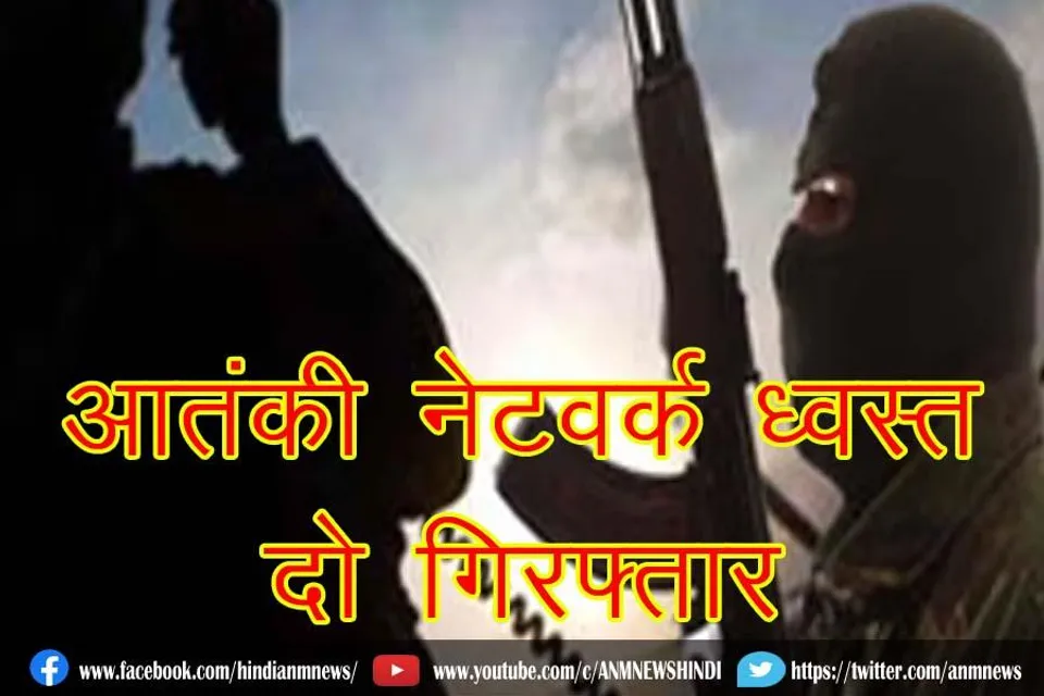 आतंकी नेटवर्क ध्वस्त, दो गिरफ्तार