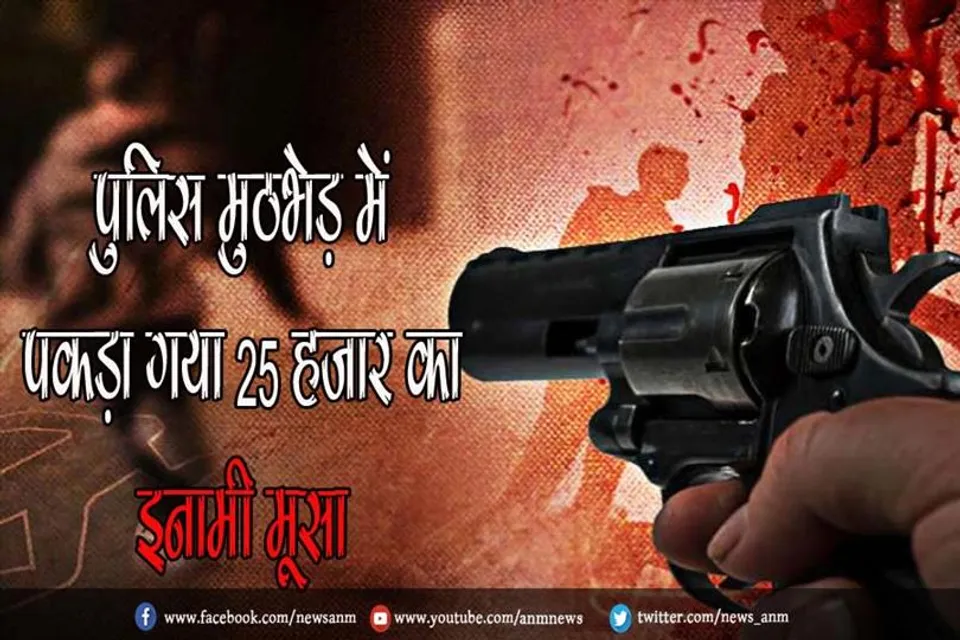पुलिस मुठभेड़ में पकड़ा गया 25 हजार का इनामी मूसा