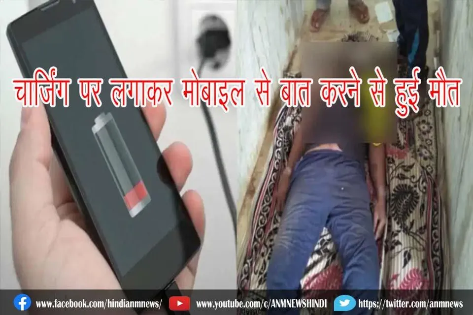 चार्जिंग पर लगाकर मोबाइल से बात करने से हुई मौत