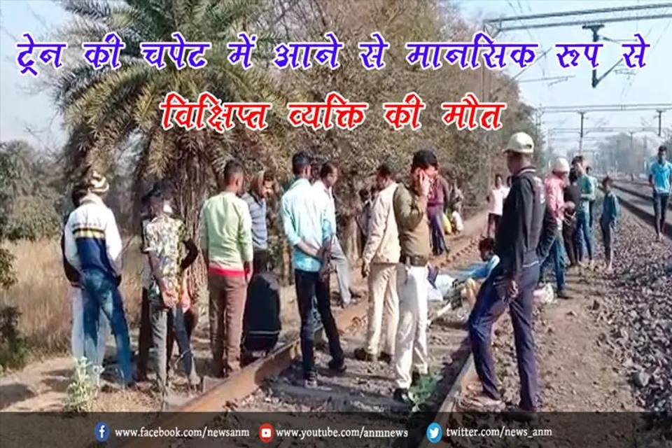 ट्रेन की चपेट में आने से मानसिक रूप से विक्षिप्त व्यक्ति की मौत