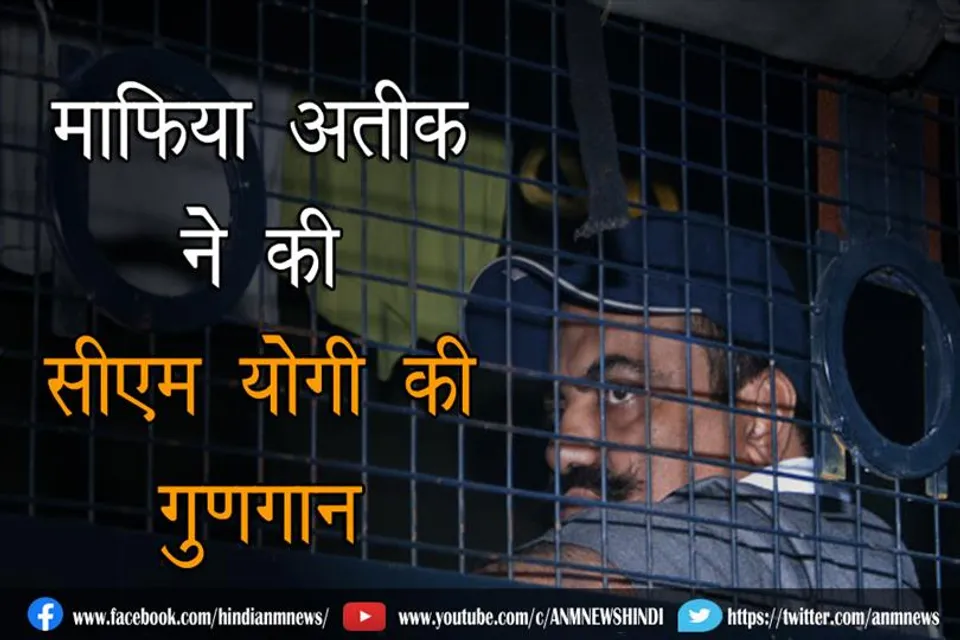 माफिया अतीक ने सीएम योगी की की गुणगान