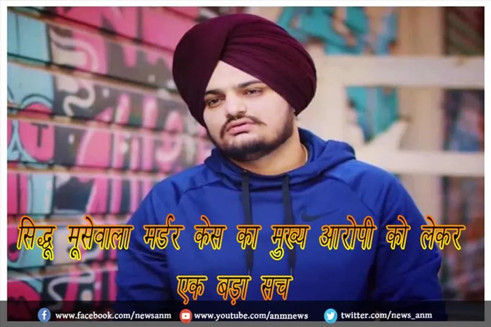 सिद्धू मूसेवाला मर्डर केस का मुख्य आरोपी को लेकर एक बड़ा सच