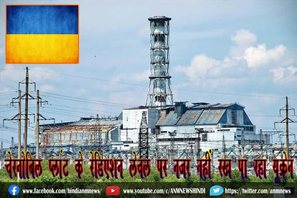चेरनोबिल प्लांट के रेडिएशन लेवल पर नजर नहीं रख पा रहा यूक्रेन
