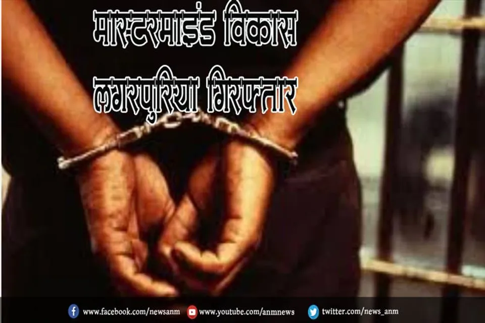 मास्टरमाइंड विकास लगरपुरिया गिरफ्तार