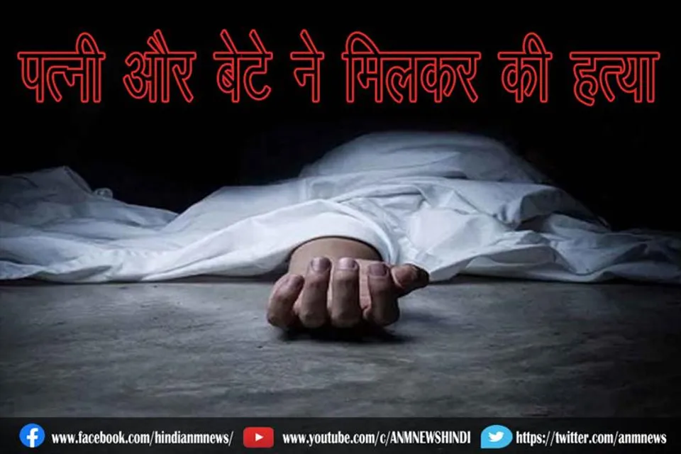 पत्नी और बेटे ने मिलकर की हत्या