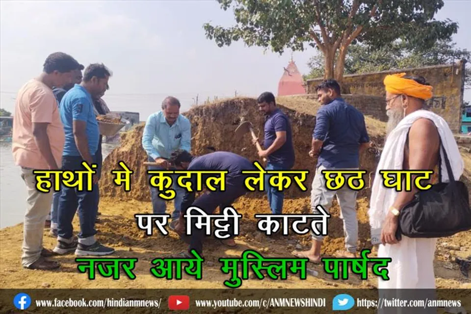 हाथों मे कुदाल लेकर छठ घाट पर मिट्टी काटते नज़र आये मुस्लिम पार्षद