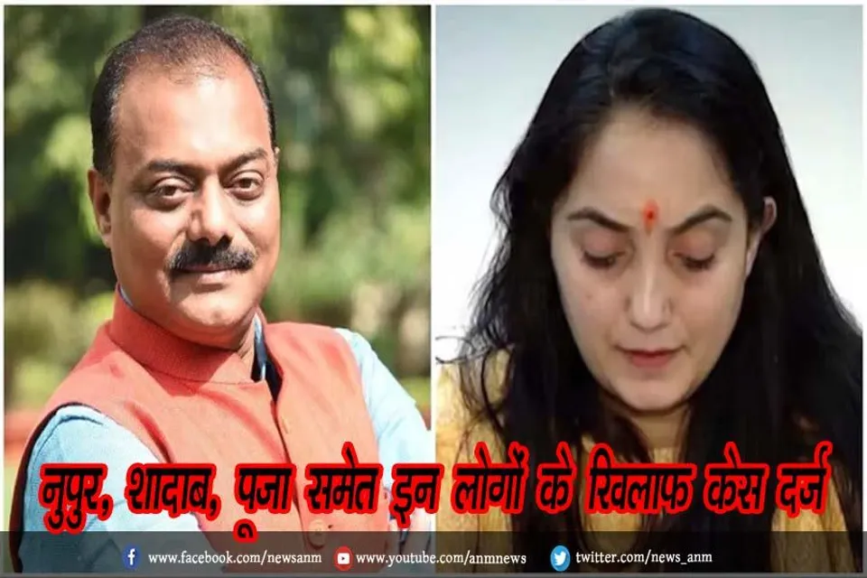 नुपुर, शादाब, पूजा समेत इन लोगों के खिलाफ केस दर्ज
