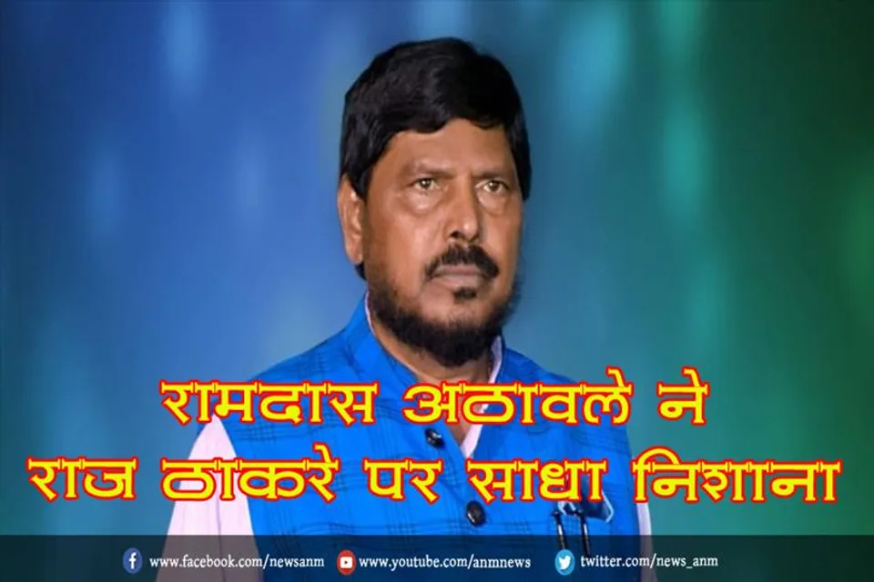 रामदास अठावले ने राज ठाकरे पर साधा निशाना