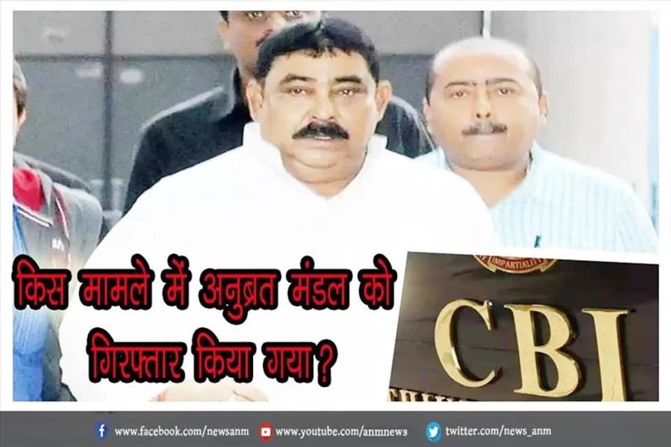 किस मामले में अनुब्रत मंडल को गिरफ्तार किया गया?