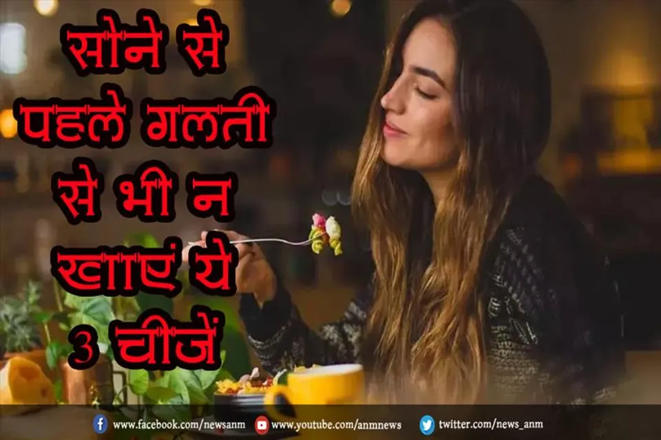 सोने से पहले गलती से भी न खाएं ये 3 चीजें