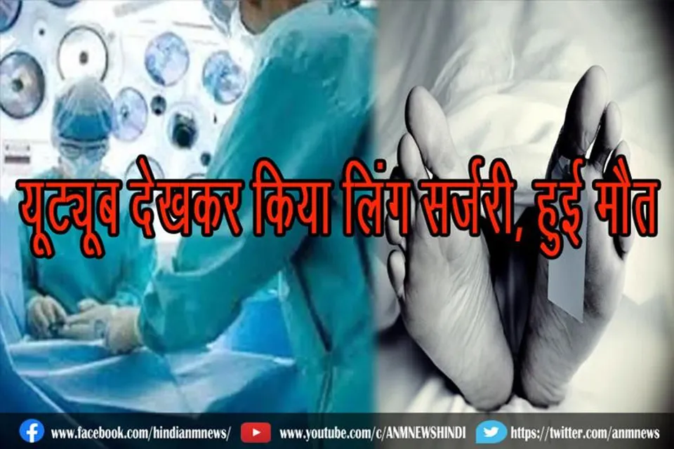 यूट्यूब देखकर किया लिंग सर्जरी, हुई मौत