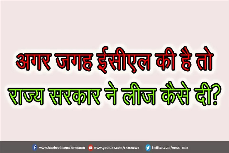 अगर जगह ईसीएल की है तो राज्य सरकार ने लीज कैसे दी?