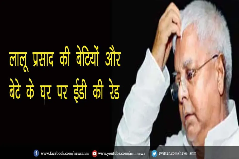लालू प्रसाद की बेटियों और बेटे के घर पर ईडी की रेड
