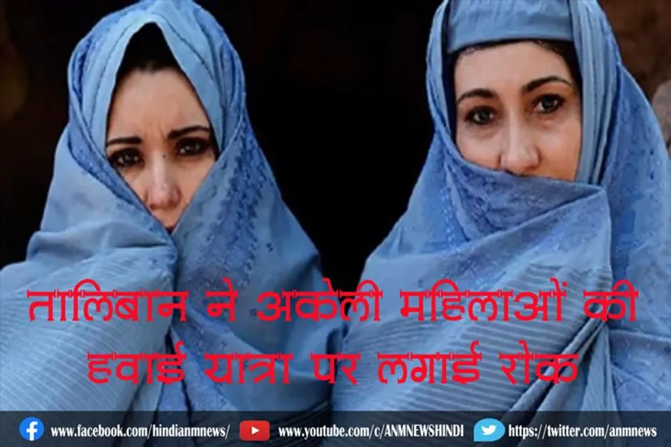 तालिबान ने अकेली महिलाओं की हवाई यात्रा पर लगाई रोक