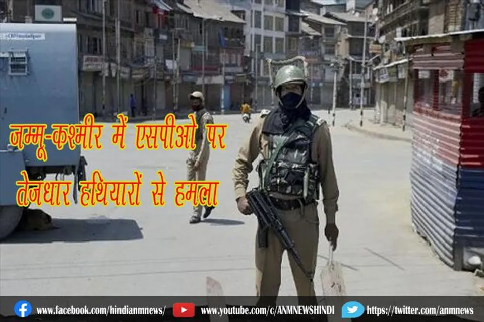 जम्मू-कश्मीर में एसपीओ पर तेजधार हथियारों से हमला