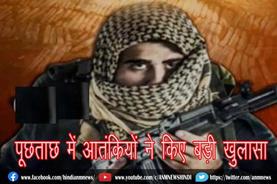 पूछताछ में आतंकियों ने किए बड़ी खुलासा