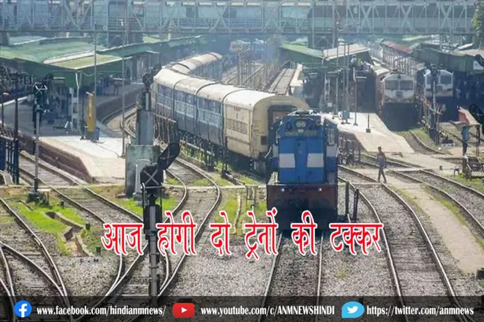 आज होगी दो ट्रेनों की टक्कर