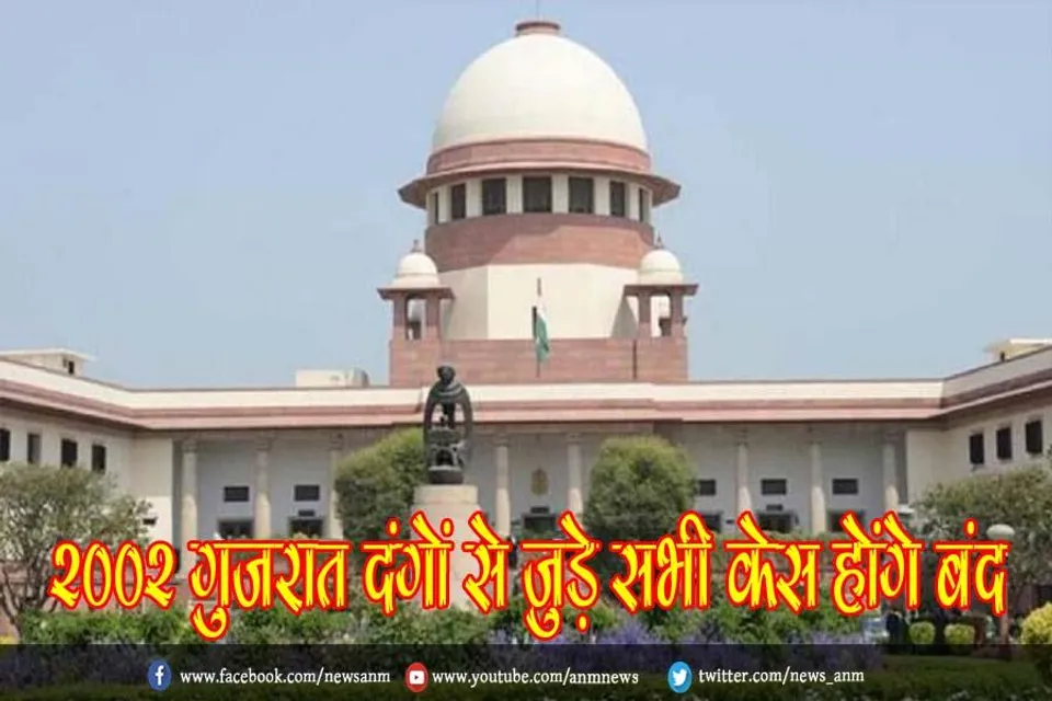 सुप्रीम कोर्ट का आदेश : 2002 गुजरात दंगों से जुड़े सभी केस होंगे बंद