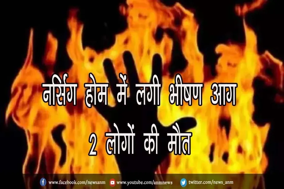 नर्सिंग होम में लगी भीषण आग, 2 लोगों की मौत