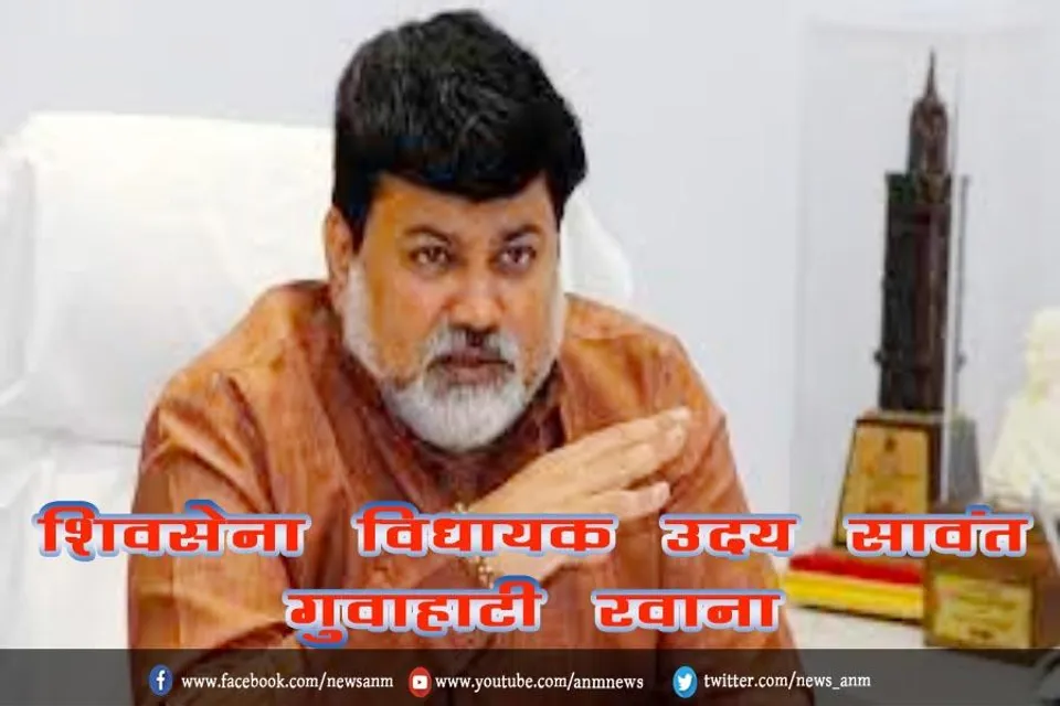 शिवसेना विधायक उदय सावंत गुवाहाटी रवाना