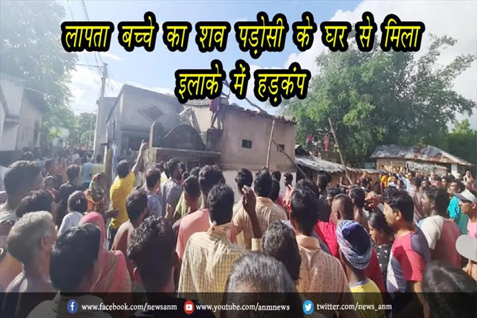 लापता बच्चे का शव पड़ोसी के घर से मिला, इलाके में हड़कंप