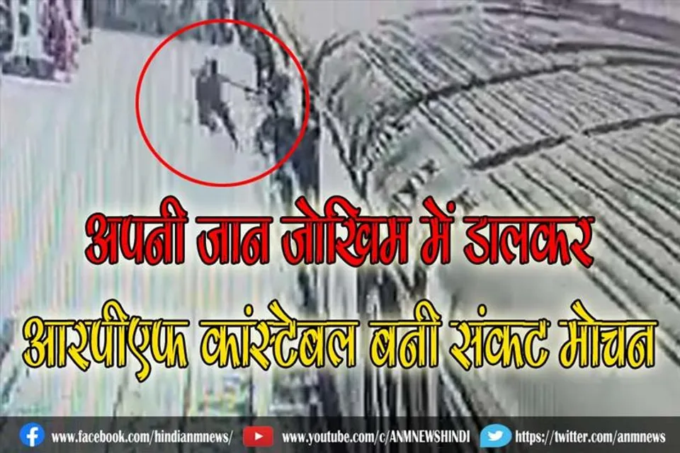 अपनी जान जोखिम में डालकर आरपीएफ कांस्टेबल बनी संकट मोचन (वीडियो)