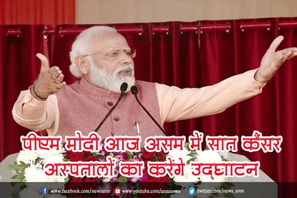 पीएम मोदी आज असम में सात कैंसर अस्पतालों का करेंगे उद्घाटन