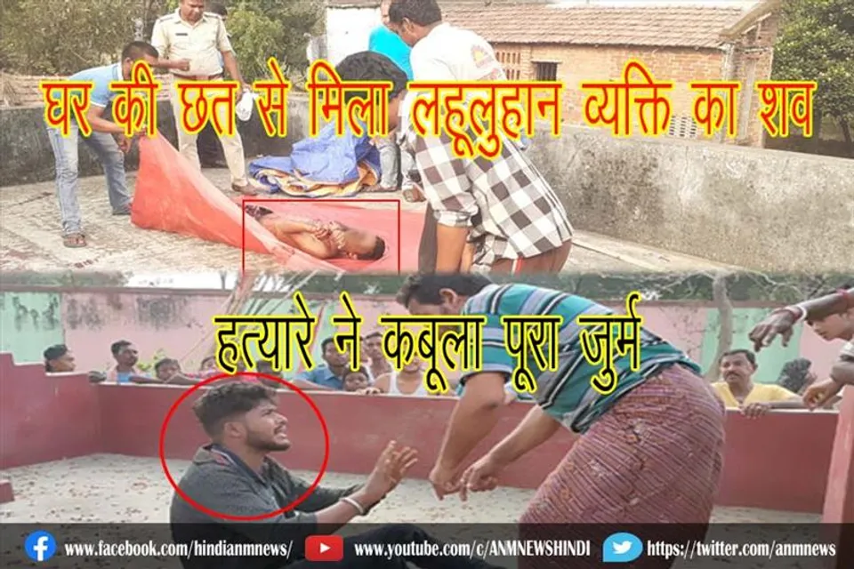 घर की छत से मिला लहूलुहान व्यक्ति का शव, हत्यारे ने कबूला पूरा जुर्म