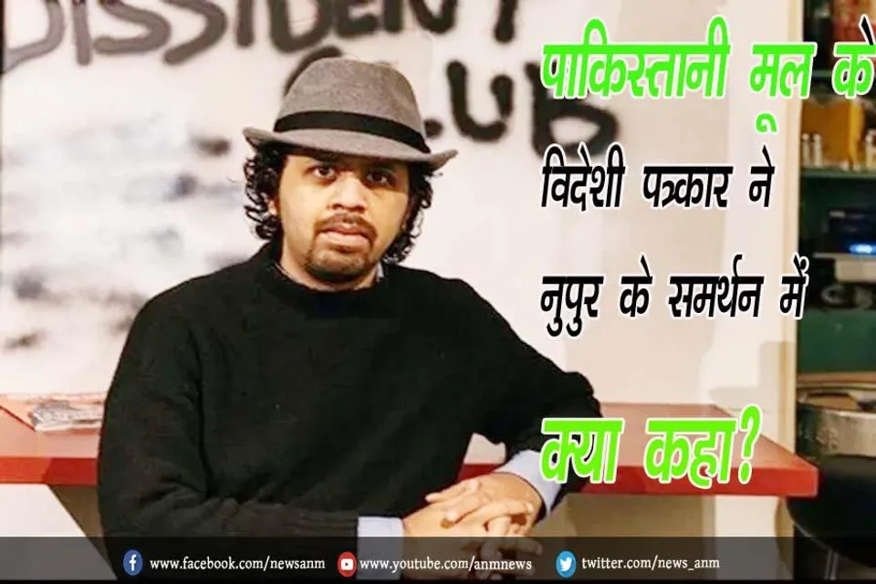 पाकिस्तानी मूल के विदेशी पत्रकार ने नुपुर के समर्थन में क्या कहा?