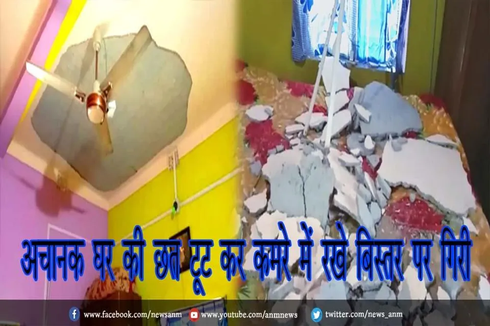 अचानक घर की छत टूट कर कमरे में रखे बिस्तर पर गिरी