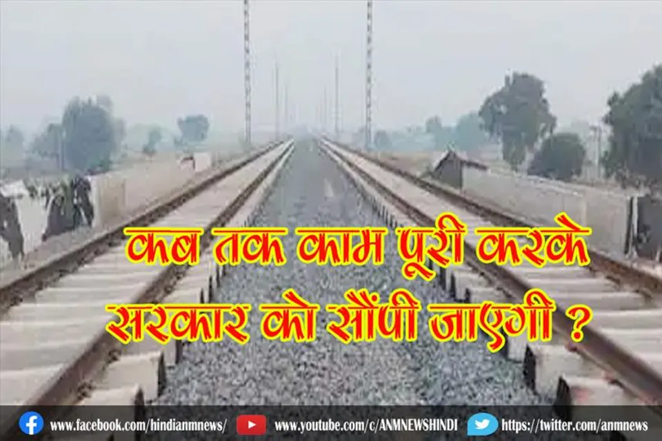 कब तक काम पूरी करके सरकार को सौंपी जाएगी ?