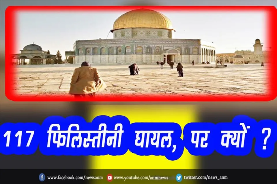 117 फिलिस्तीनी घायल, पर क्यों ?