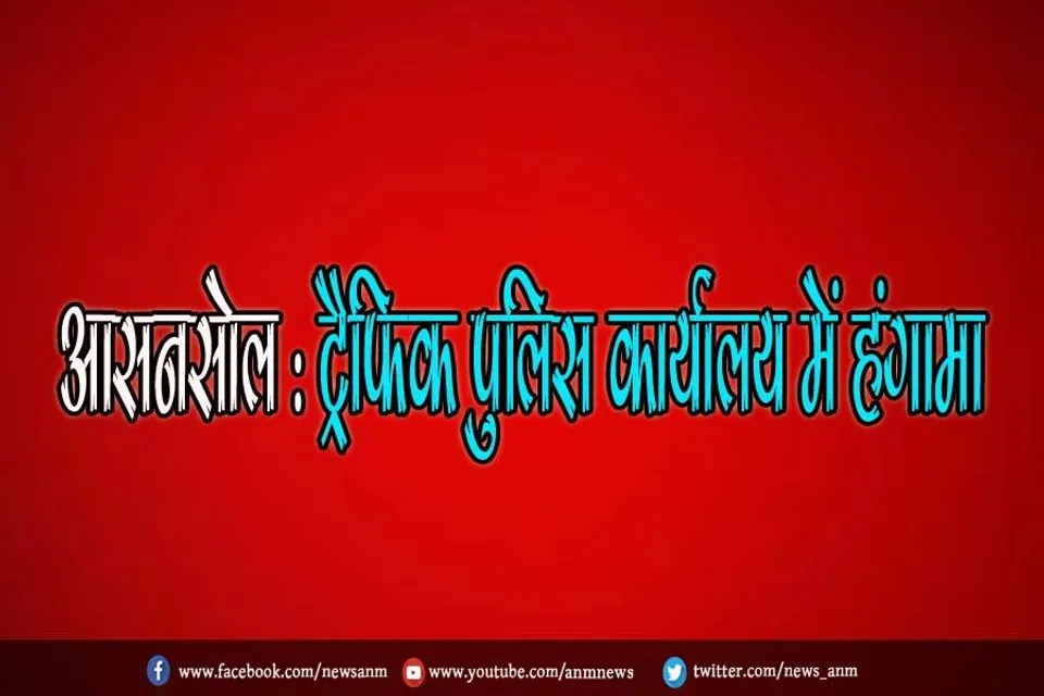 आसनसोल : ट्रैफिक पुलिस कार्यालय में हंगामा