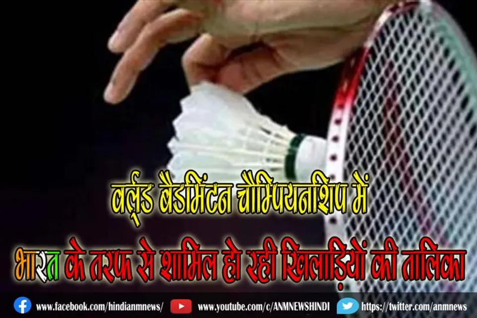 वर्ल्ड बैडमिंटन चैम्पियनशिप में भारत के तरफ से शामिल हो रही खिलाड़ियों की तालिका