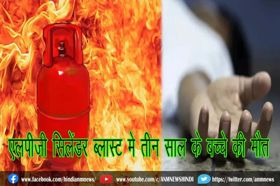 एलपीजी सिलेंडर ब्लास्ट मे तीन साल के बच्चे की मौत