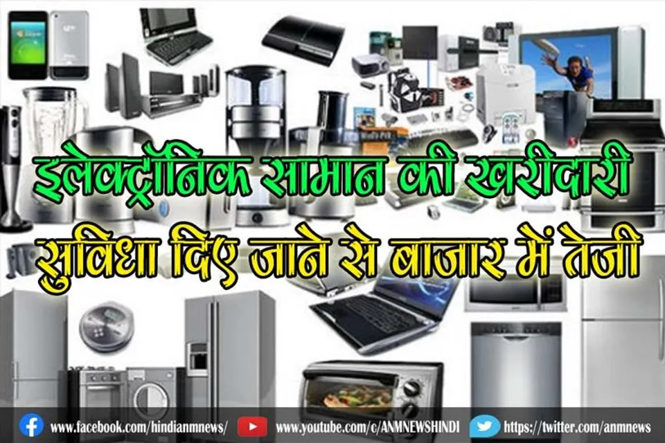 इलेक्ट्रॉनिक सामान की खरीदारी, सुविधा दिए जाने से बाजार में तेजी