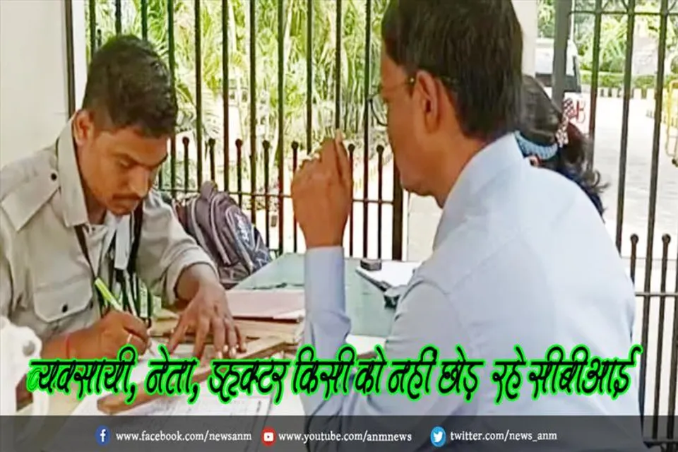 व्यवसायी, नेता, डॉक्टर किसी को नहीं छोड़ रहे सीबीआई