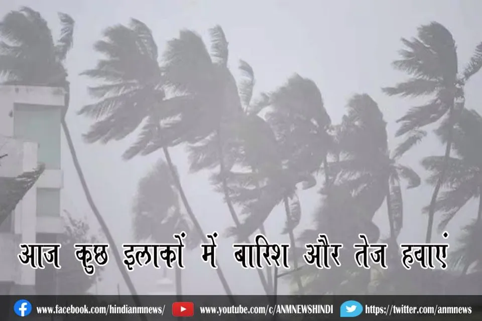आज कुछ इलाकों में बारिश और तेज हवाएं