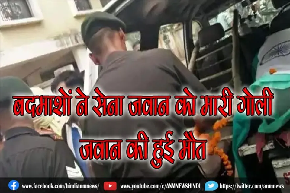 लूटपाट के इरादे से रोक कर बदमाशों ने सेना जवान को मारी गोली, जवान की हुई मौत