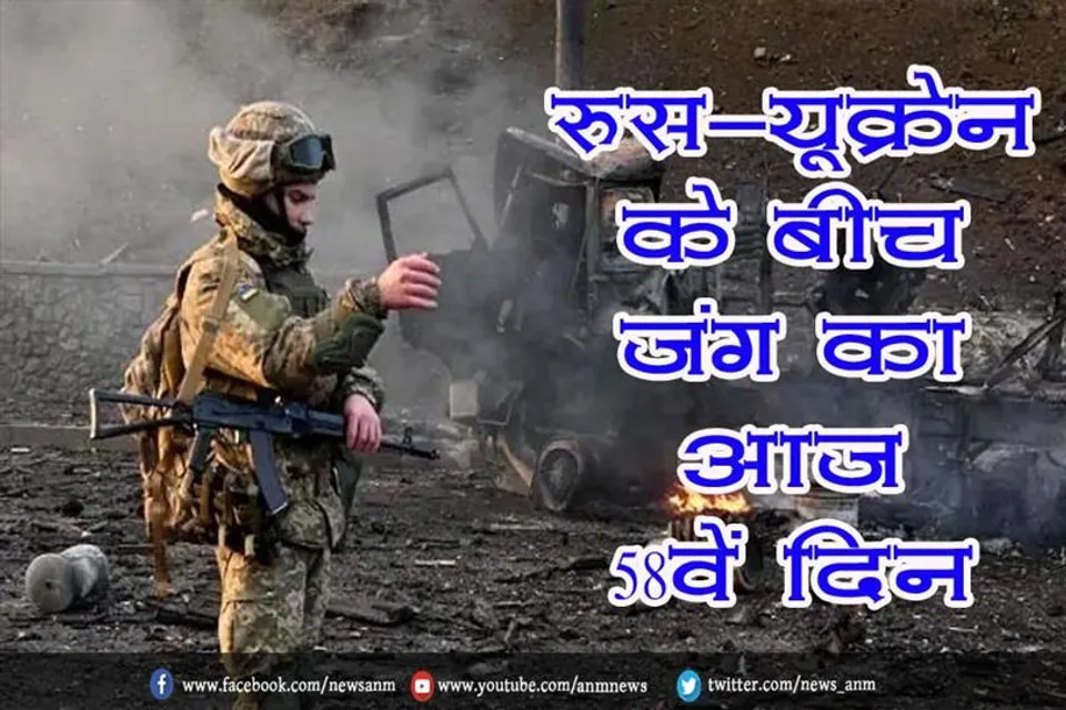 रूस-यूक्रेन के बीच जंग का आज 58वें दिन